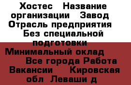 Хостес › Название организации ­ Завод › Отрасль предприятия ­ Без специальной подготовки › Минимальный оклад ­ 22 000 - Все города Работа » Вакансии   . Кировская обл.,Леваши д.